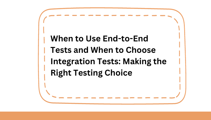 When to Use End-to-End Tests and When to Choose Integration Tests: Making the Right Testing Choice - Tipsearth.com