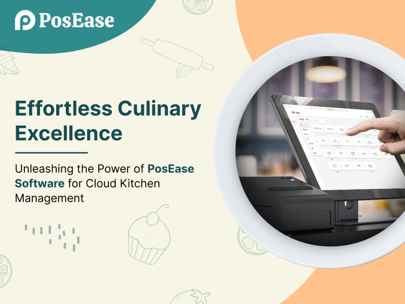 Effortless Culinary Excellence: Unleashing the Power of PosEase Software for Cloud Kitchen Management - Build a Better Restaurant Business