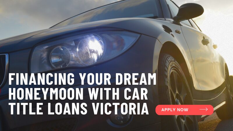 Financing Your Dream Honeymoon with Car Title Loans Victoria