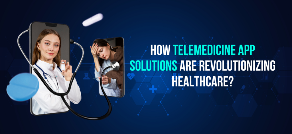 How Telemedicine App Solutions Are Revolutionizing Healthcare