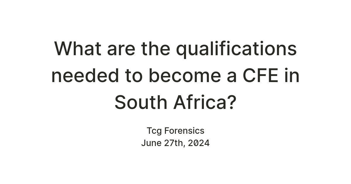 What are the qualifications needed to become a CFE in South Africa? — Teletype