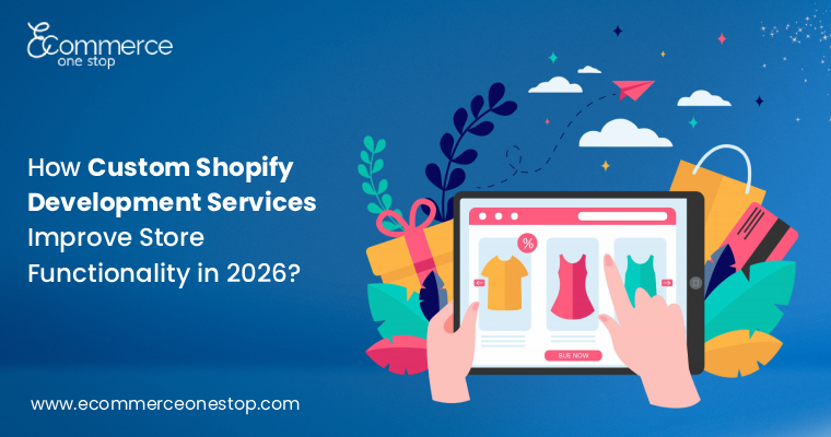 How Custom Shopify Development Services Improve Store Functionality in 2026?