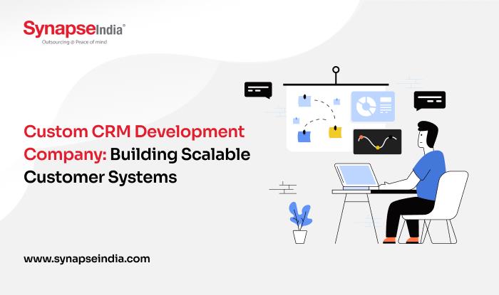 Custom CRM Development Company: Building Scalable Customer Systems - SynapseIndia