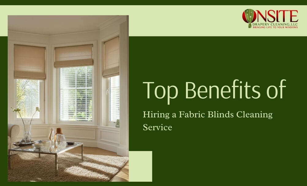 Top Benefits of Hiring a Fabric Blinds Cleaning Service