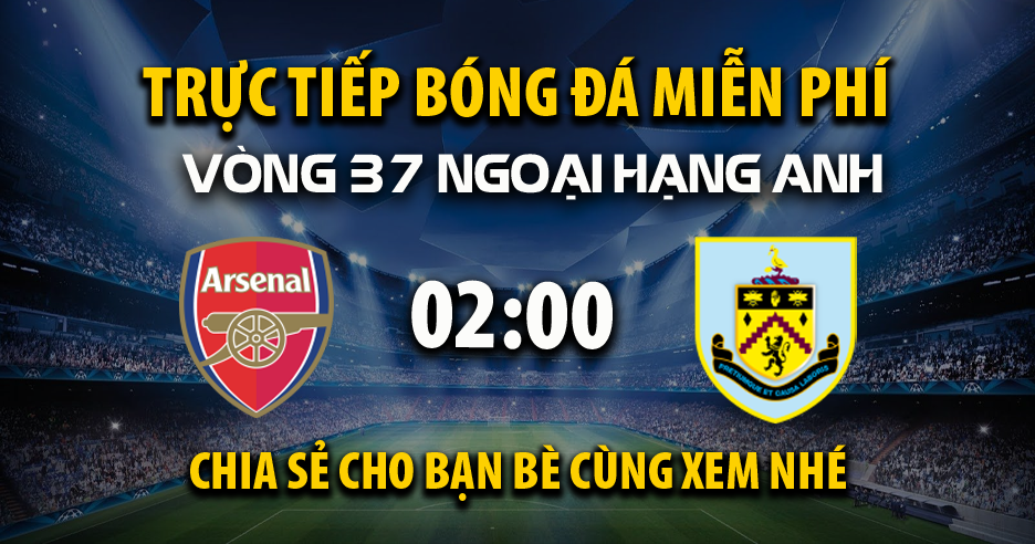 Link trực tiếp Arsenal vs Burnley 02:00, ngày 19/05 - Xoilac365.tv