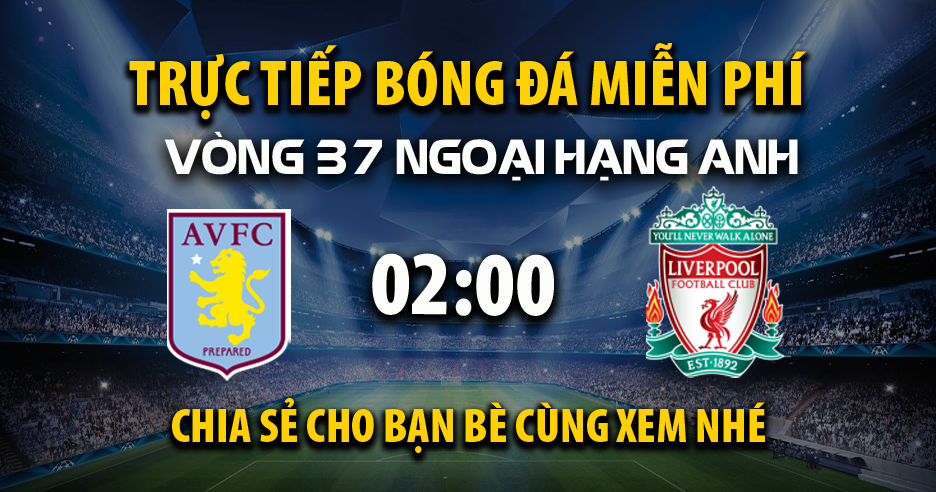 Link trực tiếp Aston Villa vs Liverpool 02:00, ngày 16/05 - Xoilac365.tv