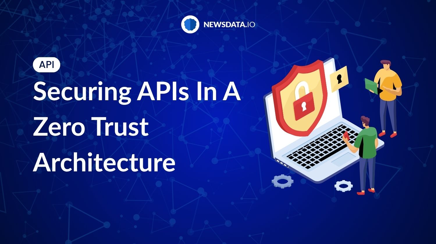 Securing APIs In A Zero Trust Architecture - Newsdata.io - Stay Updated with the Latest News API Trends