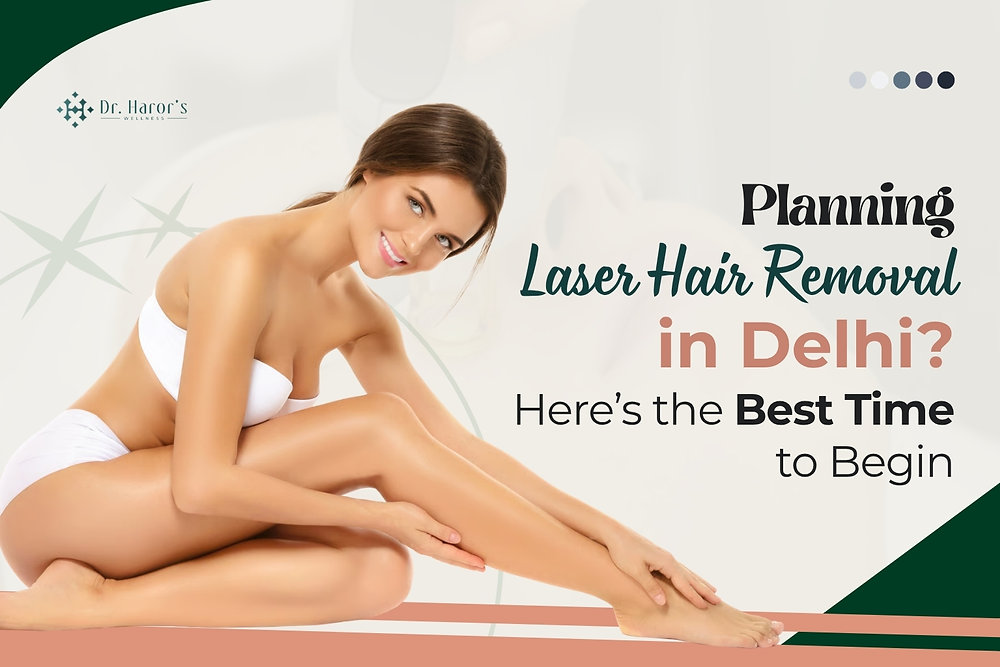 Planning Laser Hair Removal in Delhi? Here’s the Best Time to Begin