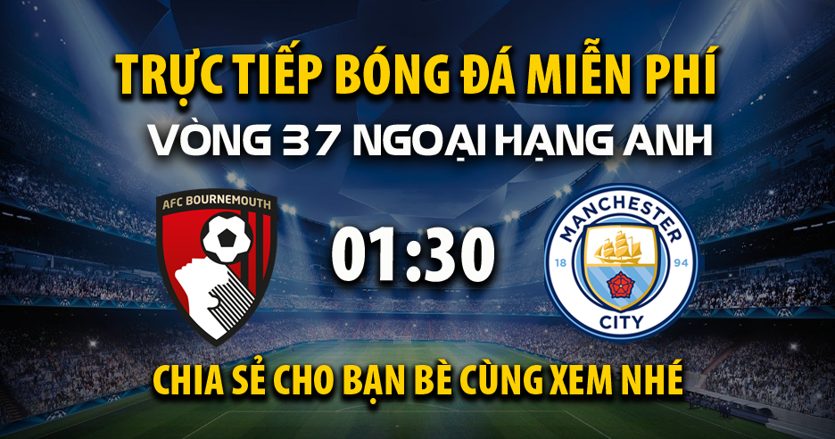 Link trực tiếp AFC Bournemouth vs Manchester City 01:30, ngày 20/05 - Xoilac365.tv