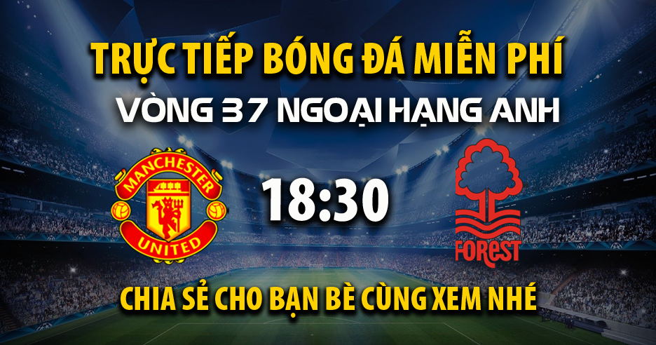 Link trực tiếp Manchester United vs Nottingham Forest 18:30, ngày 17/05 - Xoilac365.tv