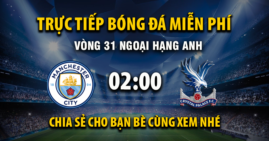 Link trực tiếp Manchester City vs Crystal Palace 02:00, ngày 14/05 - Xoilac365.tv