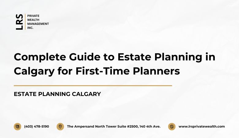 Complete Guide to Estate Planning in Calgary for First-Time Planners – LRS Private Wealth Management Inc